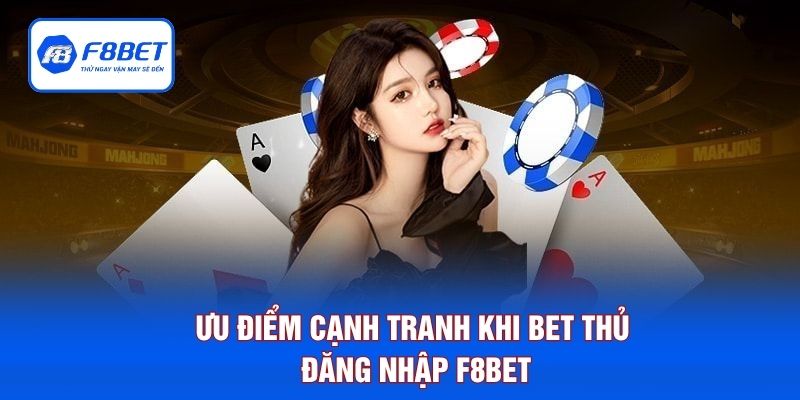 Ưu điểm cạnh tranh khi bet thủ đăng nhập F8BET